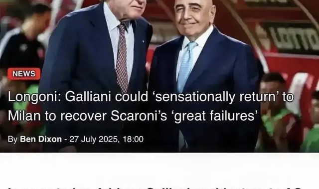 意甲媒体透露：若加利亚尼回归米兰他将替代斯卡洛尼，成为米兰俱乐部的主席